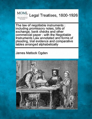 Könyv The Law of Negotiable Instruments: Including Promissory Notes, Bills of Exchange, Bank Checks and Other Commercial Paper: With the Negotiable Instrume James Matlock Ogden