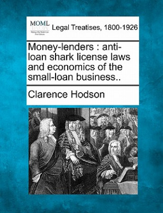 Carte Money-Lenders: Anti-Loan Shark License Laws and Economics of the Small-Loan Business.. Clarence Hodson