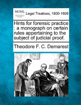 Kniha Hints for Forensic Practice: A Monograph on Certain Rules Appertaining to the Subject of Judicial Proof. Theodore F C Demarest