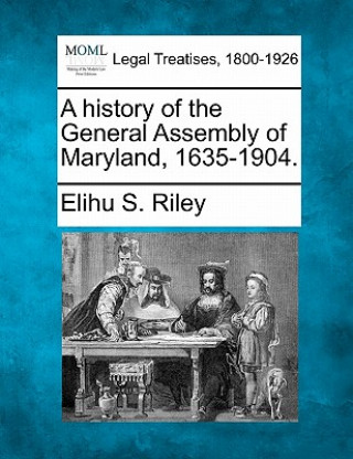 Buch A History of the General Assembly of Maryland, 1635-1904. Elihu Samuel Riley