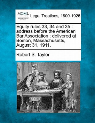 Книга Equity Rules 33, 34 and 35: Address Before the American Bar Association: Delivered at Boston, Massachusetts, August 31, 1911. Robert S Taylor