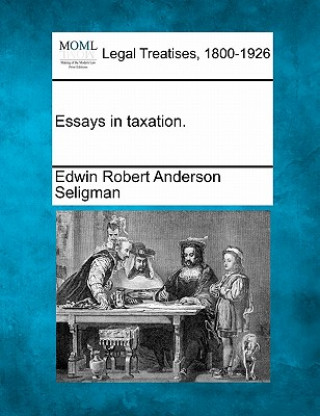 Carte Essays in Taxation. Edwin Robert Anderson Seligman