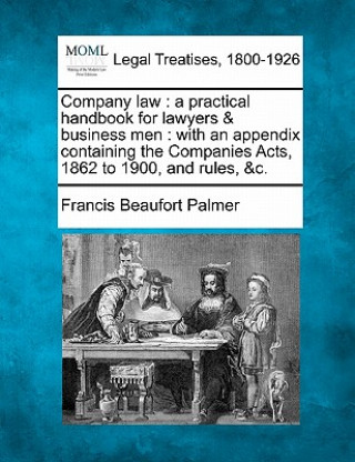 Knjiga Company Law: A Practical Handbook for Lawyers & Business Men: With an Appendix Containing the Companies Acts, 1862 to 1900, and Rul Francis Beaufort Palmer