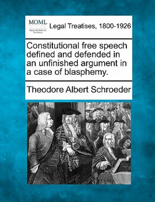 Carte Constitutional Free Speech Defined and Defended in an Unfinished Argument in a Case of Blasphemy. Theodore Albert Schroeder