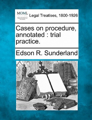 Книга Cases on Procedure, Annotated: Trial Practice. Edson R Sunderland