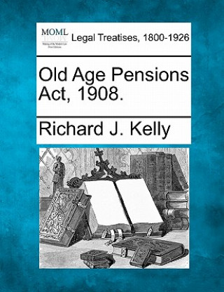 Könyv Old Age Pensions ACT, 1908. Richard J Kelly