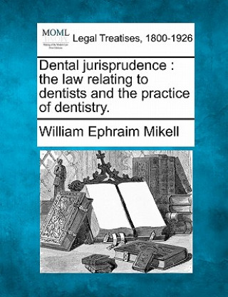 Buch Dental Jurisprudence: The Law Relating to Dentists and the Practice of Dentistry. William Ephraim Mikell