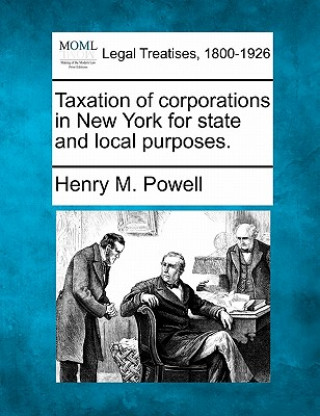 Könyv Taxation of Corporations in New York for State and Local Purposes. Henry M Powell