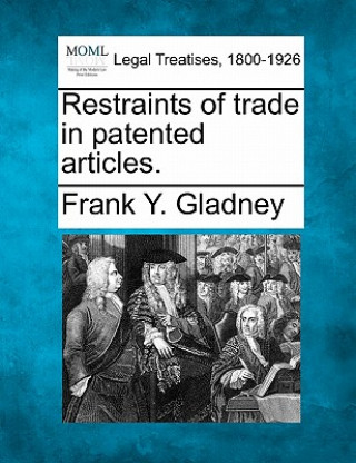 Carte Restraints of Trade in Patented Articles. Frank Y Gladney