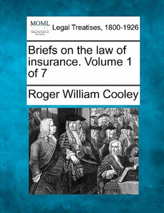 Book Briefs on the Law of Insurance. Volume 1 of 7 Roger William Cooley