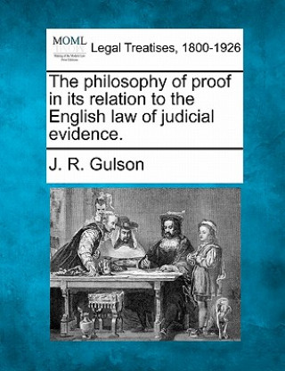 Kniha The Philosophy of Proof in Its Relation to the English Law of Judicial Evidence. J R Gulson