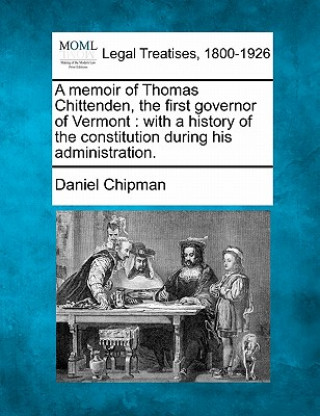 Kniha A Memoir of Thomas Chittenden, the First Governor of Vermont: With a History of the Constitution During His Administration. Daniel Chipman