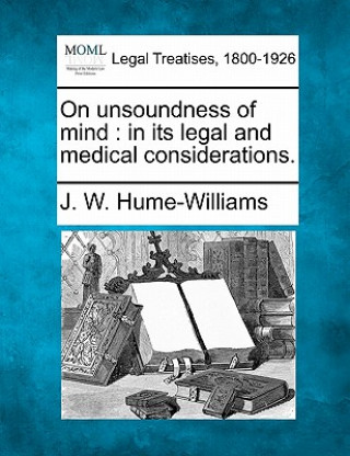 Könyv On Unsoundness of Mind: In Its Legal and Medical Considerations. J W Hume-Williams