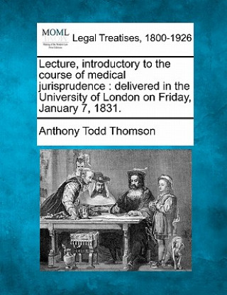 Libro Lecture, Introductory to the Course of Medical Jurisprudence: Delivered in the University of London on Friday, January 7, 1831. Anthony Todd Thomson