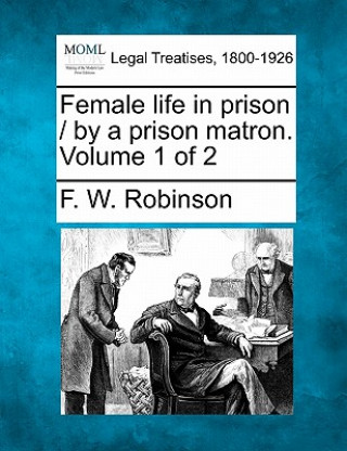 Kniha Female Life in Prison / By a Prison Matron. Volume 1 of 2 F W Robinson