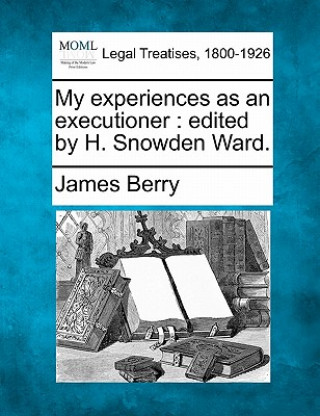 Kniha My Experiences as an Executioner: Edited by H. Snowden Ward. James Berry