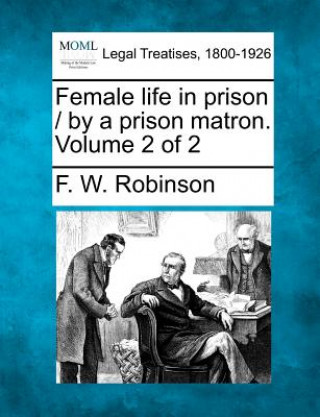 Könyv Female Life in Prison / By a Prison Matron. Volume 2 of 2 F W Robinson