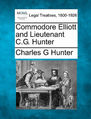 Könyv Commodore Elliott and Lieutenant C.G. Hunter Charles G Hunter