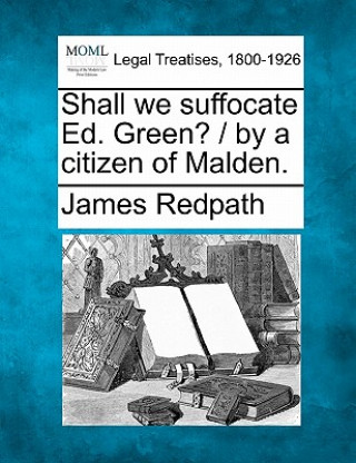 Carte Shall We Suffocate Ed. Green? / By a Citizen of Malden. James Redpath