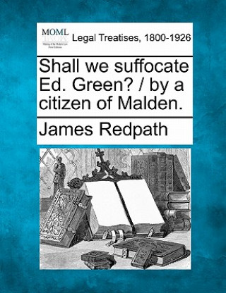 Libro Shall We Suffocate Ed. Green? / By a Citizen of Malden. James Redpath