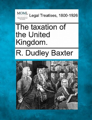 Kniha The Taxation of the United Kingdom. R Dudley Baxter