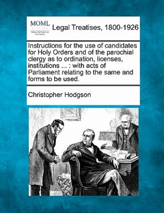 Knjiga Instructions for the Use of Candidates for Holy Orders and of the Parochial Clergy as to Ordination, Licenses, Institutions ...: With Acts of Parliame Christopher Hodgson