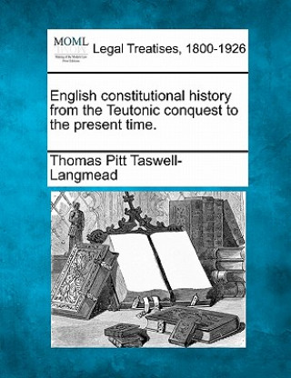 Książka English Constitutional History from the Teutonic Conquest to the Present Time. Thomas Pitt Taswell-Langmead