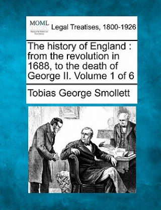 Kniha The History of England: From the Revolution in 1688, to the Death of George II. Volume 1 of 6 Tobias George Smollett