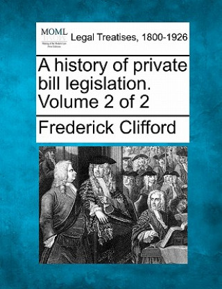 Kniha A History of Private Bill Legislation. Volume 2 of 2 Frederick Clifford