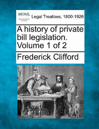 Kniha A History of Private Bill Legislation. Volume 1 of 2 Frederick Clifford