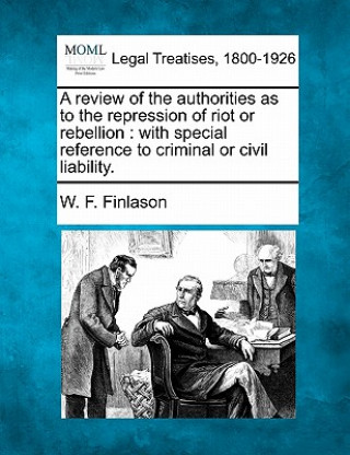 Βιβλίο A Review of the Authorities as to the Repression of Riot or Rebellion: With Special Reference to Criminal or Civil Liability. W F Finlason