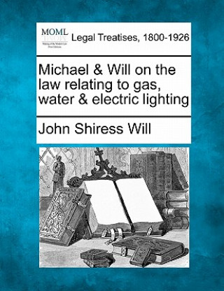 Książka Michael & Will on the Law Relating to Gas, Water & Electric Lighting John Shiress Will