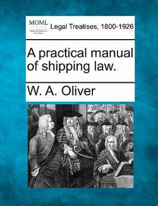 Carte A Practical Manual of Shipping Law. W A Oliver