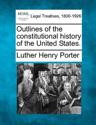 Kniha Outlines of the Constitutional History of the United States. Luther Henry Porter