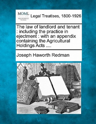 Carte The Law of Landlord and Tenant: Including the Practice in Ejectment: With an Appendix Containing the Agricultural Holdings Acts .... Joseph Haworth Redman