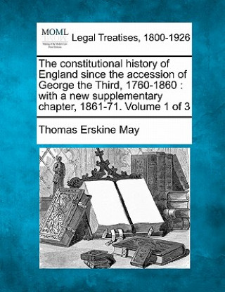 Libro The Constitutional History of England Since the Accession of George the Third, 1760-1860: With a New Supplementary Chapter, 1861-71. Volume 1 of 3 Thomas Erskine May