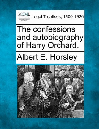 Kniha The Confessions and Autobiography of Harry Orchard. Albert E Horsley