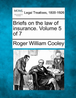 Book Briefs on the Law of Insurance. Volume 5 of 7 Roger William Cooley