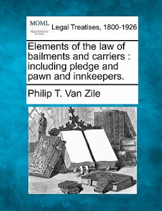 Książka Elements of the Law of Bailments and Carriers: Including Pledge and Pawn and Innkeepers. Philip T Van Zile