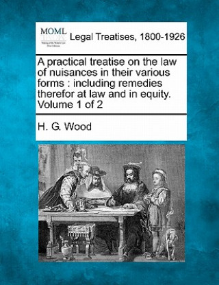 Carte A Practical Treatise on the Law of Nuisances in Their Various Forms: Including Remedies Therefor at Law and in Equity. Volume 1 of 2 H G Wood