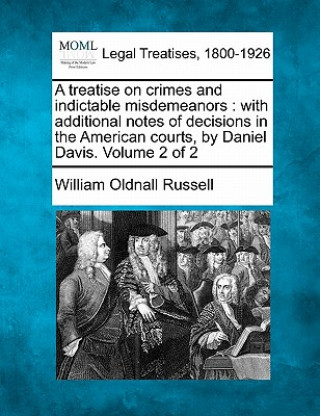 Kniha A treatise on crimes and indictable misdemeanors: with additional notes of decisions in the American courts, by Daniel Davis. Volume 2 of 2 William Oldnall Russell