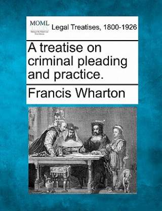Carte A Treatise on Criminal Pleading and Practice. Francis Wharton