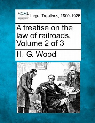 Kniha A Treatise on the Law of Railroads. Volume 2 of 3 Herbert George Wood