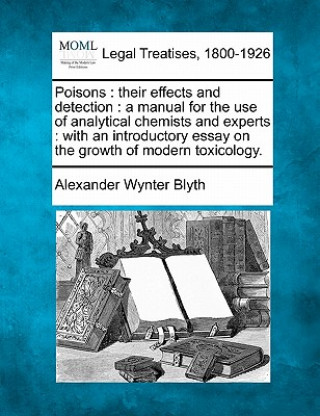 Kniha Poisons: Their Effects and Detection: A Manual for the Use of Analytical Chemists and Experts: With an Introductory Essay on th Alexander Wynter Blyth