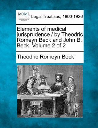 Kniha Elements of Medical Jurisprudence / By Theodric Romeyn Beck and John B. Beck. Volume 2 of 2 Theodric Romeyn Beck