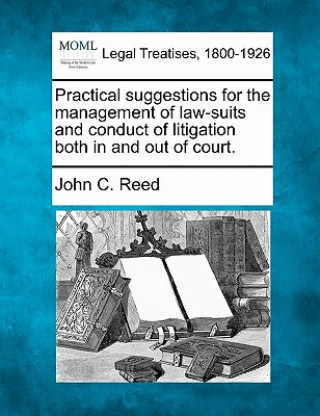 Carte Practical Suggestions for the Management of Law-Suits and Conduct of Litigation Both in and Out of Court. John C Reed