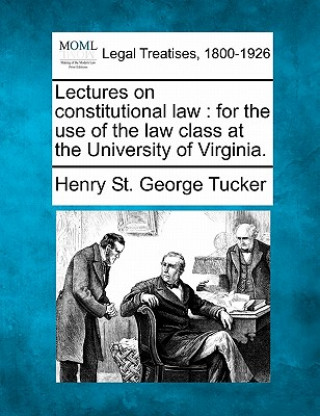 Книга Lectures on Constitutional Law: For the Use of the Law Class at the University of Virginia. Henry St George Tucker