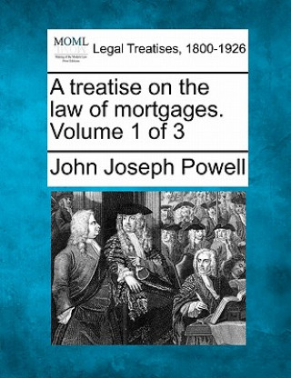 Carte A Treatise on the Law of Mortgages. Volume 1 of 3 John Joseph Powell