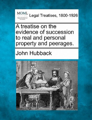 Kniha A Treatise on the Evidence of Succession to Real and Personal Property and Peerages. John Hubback