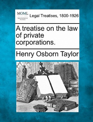 Buch A Treatise on the Law of Private Corporations. Henry Osborn Taylor